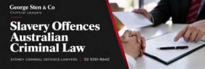 Slavery Offences Australian Criminal Law | George Sten & Co Criminal Lawyers Sydney